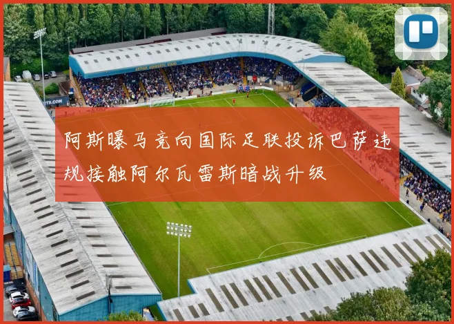 阿斯曝马竞向国际足联投诉巴萨违规接触阿尔瓦雷斯暗战升级