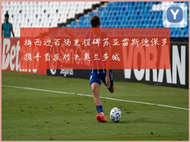 梅西迎百场里程碑苏亚雷斯德保罗携手首发对决奥兰多城