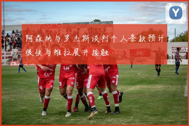 阿森纳与罗杰斯谈判个人条款预计很快与维拉展开接触