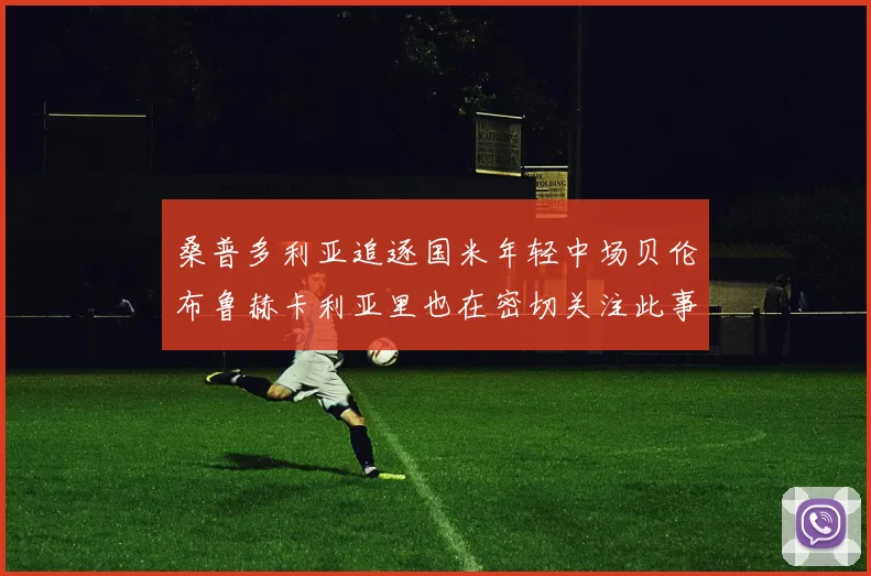 桑普多利亚追逐国米年轻中场贝伦布鲁赫卡利亚里也在密切关注此事
