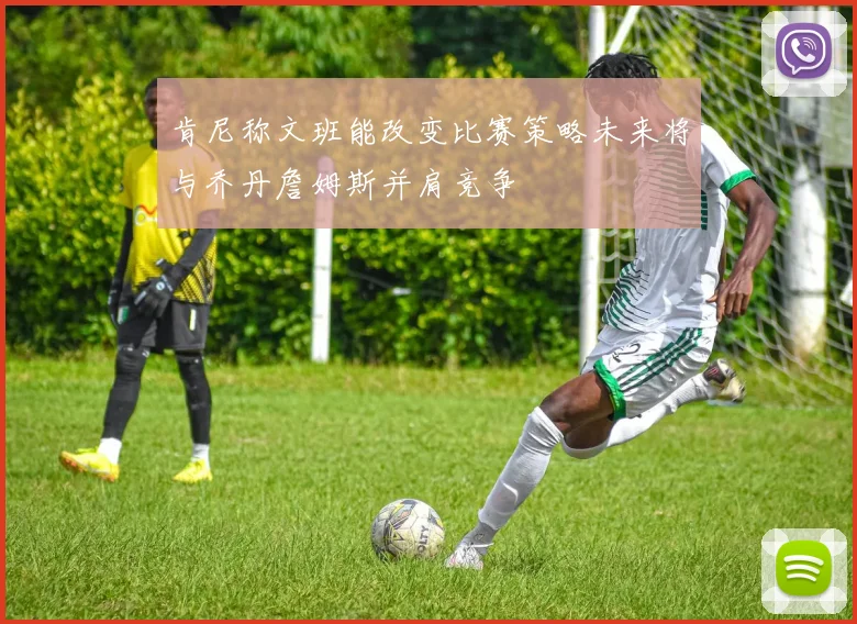 肯尼称文班能改变比赛策略未来将与乔丹詹姆斯并肩竞争