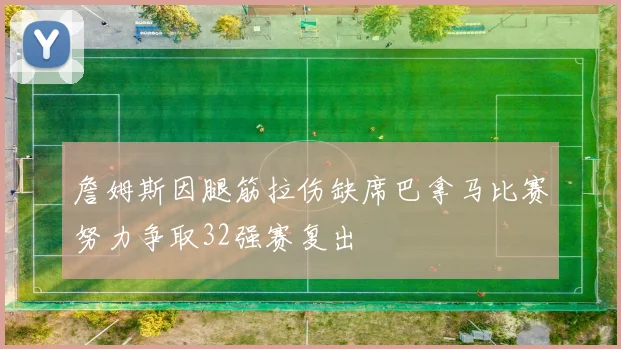 詹姆斯因腿筋拉伤缺席巴拿马比赛努力争取32强赛复出