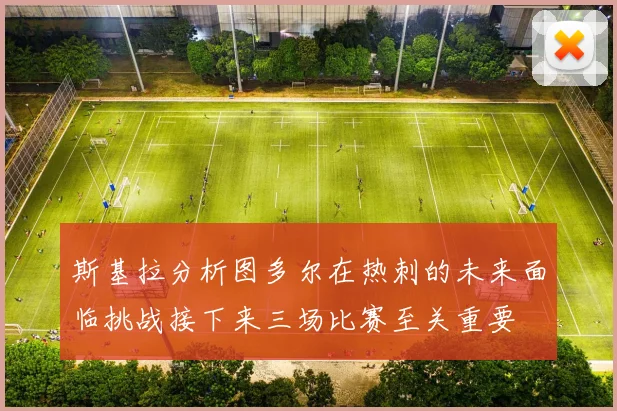 斯基拉分析图多尔在热刺的未来面临挑战接下来三场比赛至关重要