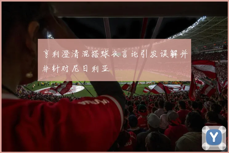亨利澄清混搭球衣言论引发误解并非针对尼日利亚