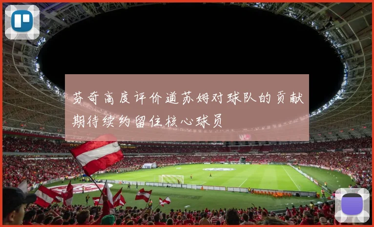 芬奇高度评价道苏姆对球队的贡献期待续约留住核心球员
