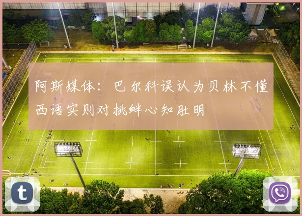 阿斯媒体：巴尔科误认为贝林不懂西语实则对挑衅心知肚明