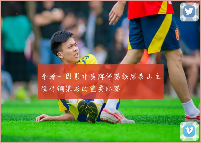 李源一因累计黄牌停赛缺席泰山主场对铜梁龙的重要比赛